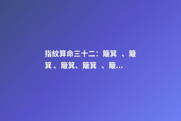 指紋算命三十二：簸箕、簸箕、簸箕、簸箕、簸箕